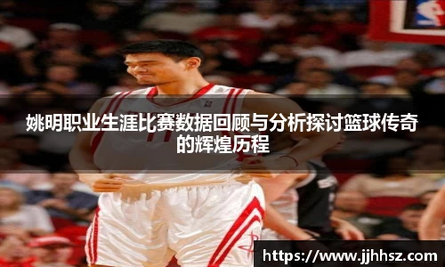 姚明职业生涯比赛数据回顾与分析探讨篮球传奇的辉煌历程