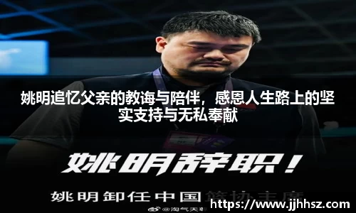 姚明追忆父亲的教诲与陪伴，感恩人生路上的坚实支持与无私奉献