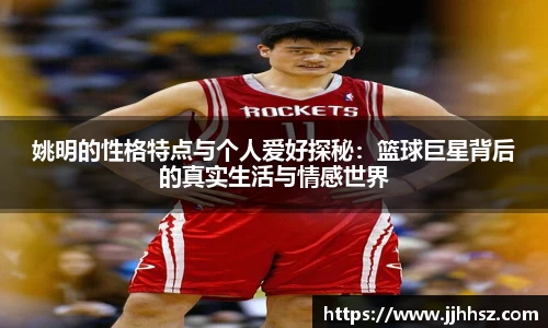 姚明的性格特点与个人爱好探秘：篮球巨星背后的真实生活与情感世界