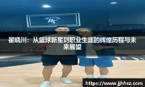 翟晓川：从篮球新星到职业生涯的辉煌历程与未来展望