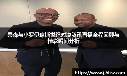 泰森与小罗伊琼斯世纪对决腾讯直播全程回顾与精彩瞬间分析