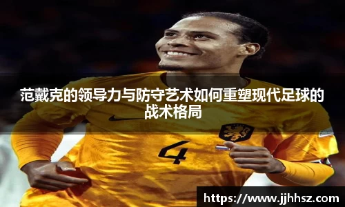范戴克的领导力与防守艺术如何重塑现代足球的战术格局