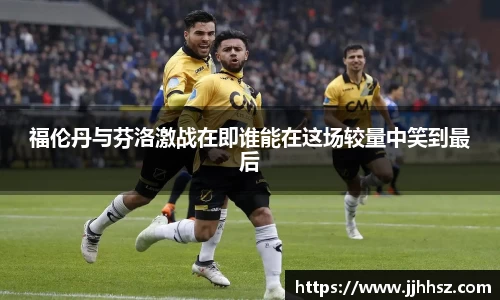 福伦丹与芬洛激战在即谁能在这场较量中笑到最后