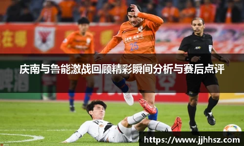 庆南与鲁能激战回顾精彩瞬间分析与赛后点评