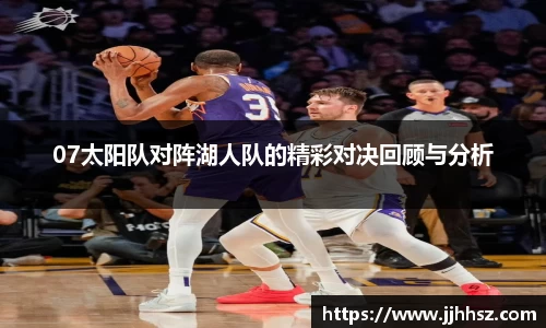 07太阳队对阵湖人队的精彩对决回顾与分析