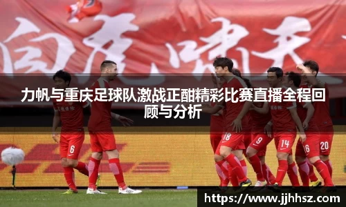 力帆与重庆足球队激战正酣精彩比赛直播全程回顾与分析