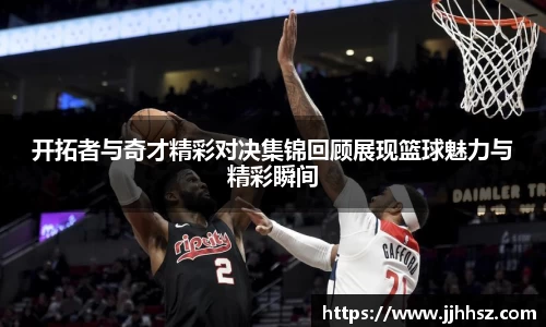 开拓者与奇才精彩对决集锦回顾展现篮球魅力与精彩瞬间