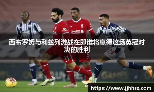 西布罗姆与利兹列激战在即谁将赢得这场英冠对决的胜利