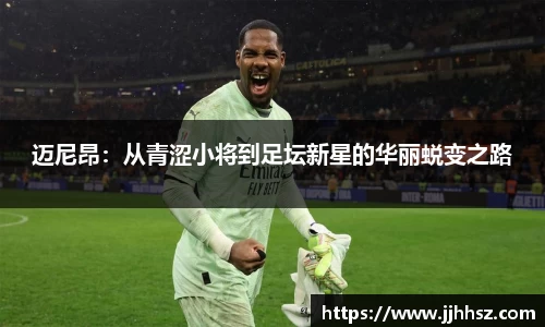 迈尼昂：从青涩小将到足坛新星的华丽蜕变之路