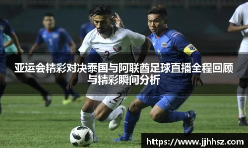 亚运会精彩对决泰国与阿联酋足球直播全程回顾与精彩瞬间分析