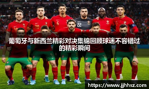 葡萄牙与新西兰精彩对决集锦回顾球迷不容错过的精彩瞬间