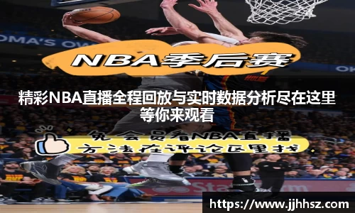 精彩NBA直播全程回放与实时数据分析尽在这里等你来观看