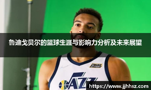 鲁迪戈贝尔的篮球生涯与影响力分析及未来展望